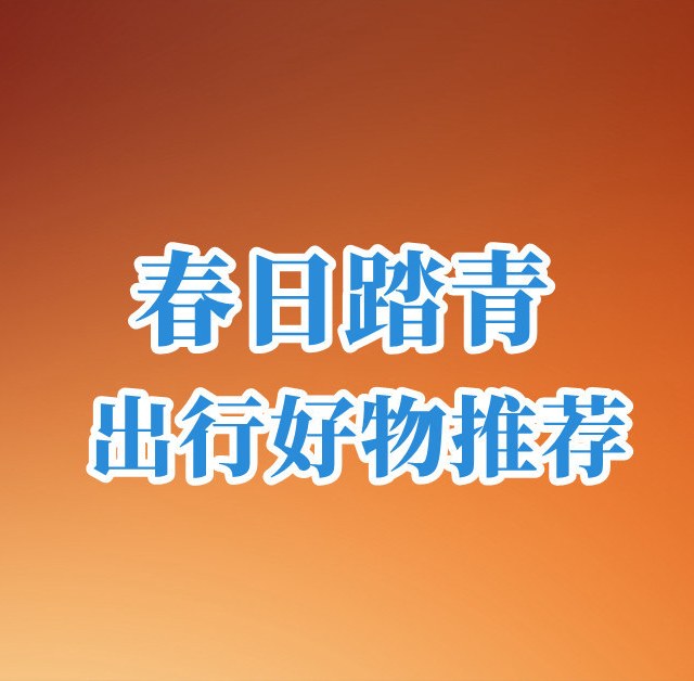 四月春来到，推荐几款春日踏青出行好物
