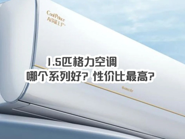 1.5匹格力空调哪个系列好？性价比最高？格力空调最全选购指南