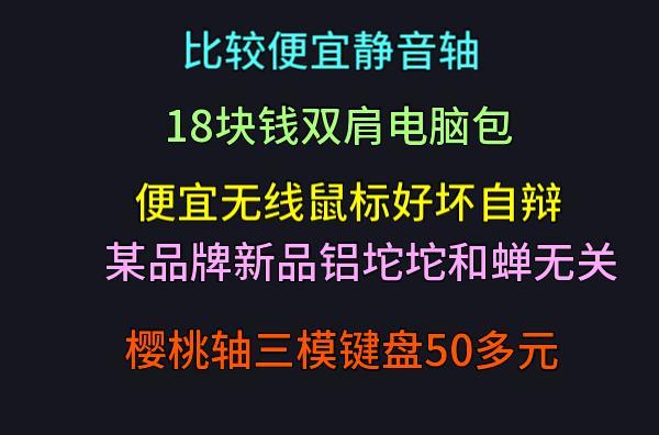 便宜但有套筒的静音轴 便宜的双肩电脑包 无线鼠标便宜的固然是有吸引力，但好用的少。 某铝坨坨改天会首发99元的样子，券后50元 焊接樱桃轴的三模及机械键盘