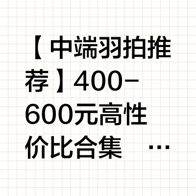 🌟【中端羽毛球拍宝藏推荐】400-600元档