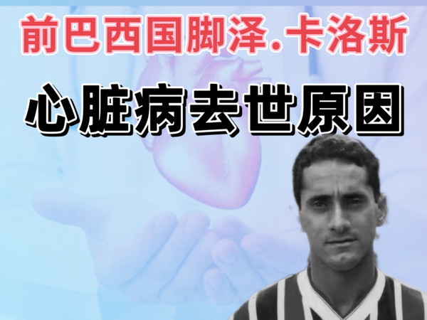 突发悲剧！前巴西国脚泽•卡洛斯心脏病去世，中青年猝死原因