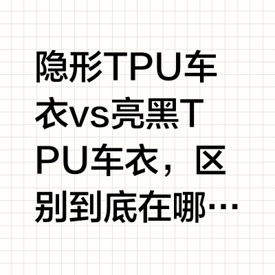 隐形TPU车衣vs亮黑TPU车衣怎么选？