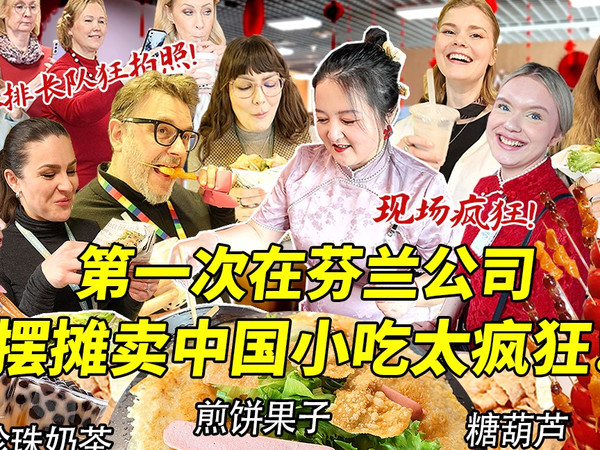 第一次被芬兰大公司邀请摆摊卖中国小吃场面太火爆！老外大排长队疯抢煎饼果子糖葫芦！疯狂拍照现场太夸张！