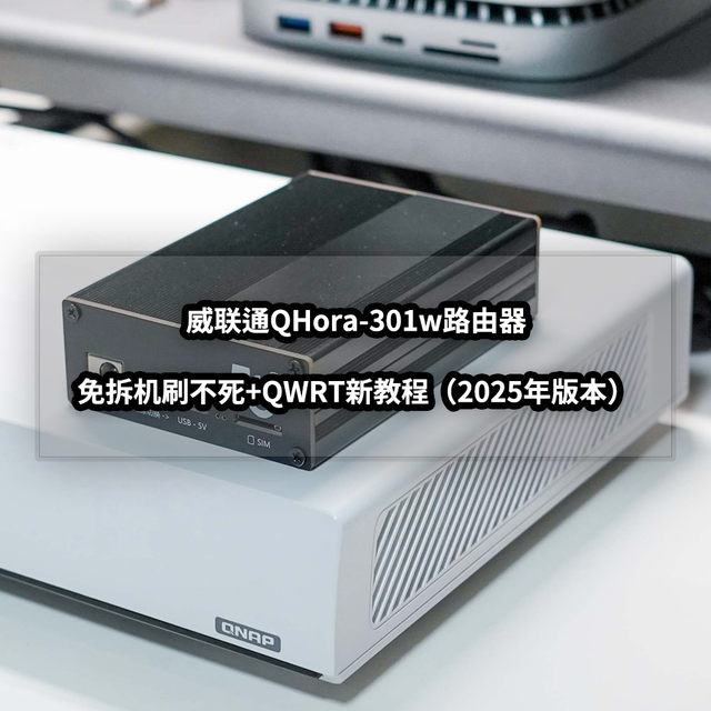 2025年老设备新教程丨威联通QHora-301w路由器免拆机刷不死+QWRT