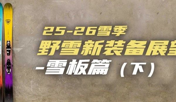 25-26雪季野雪装备展望-雪板篇（下）