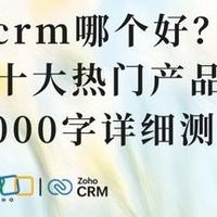 crm 篇零：crm哪个好？十大热门产品3000字详细测评