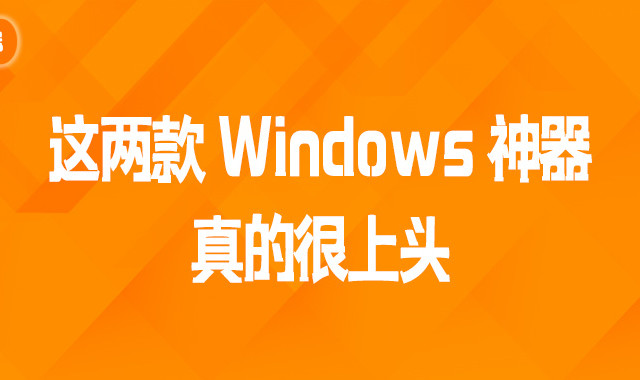 这两款 Windows 神器，真的很上头