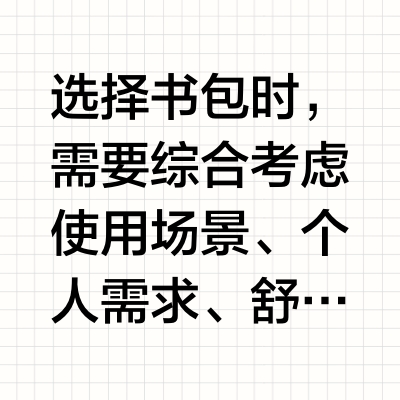 选择书包时，需要综合考虑使用场景、个人需求、舒适度、功能性和耐用性等因素。以下是详细的选购指南：
1. 明确使用场景
学生党：课本、文具较多，需大容量+分层设计。
上班族：笔记本电脑、文件为主，注重商