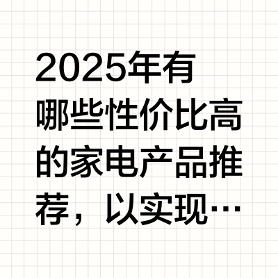 2025年有哪些性价比高的家电产品推荐，以实现「省钱」的同时提升生活品质？