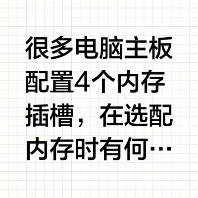 很多电脑主板配置4个内存插槽,在选配内存时有何讲究?32G内存×2和16G内存×4,哪个搭配方案好?