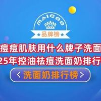 油皮痘痘肌肤用什么牌子洗面奶？2025年控油祛痘洗面奶排行榜