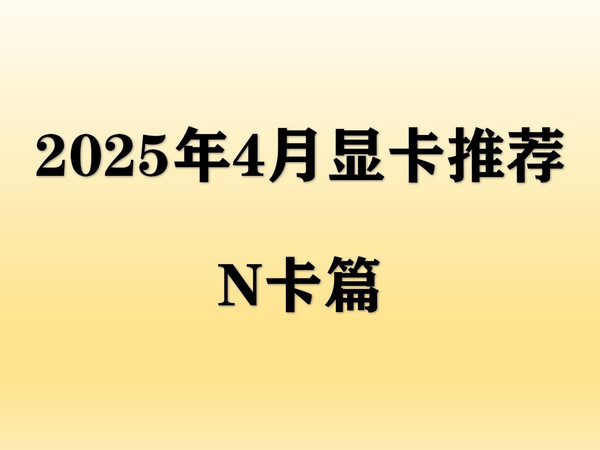 【2025年4月显卡推荐】英伟达显卡小幅度降价,小白如何选择高性价比显卡?N卡篇