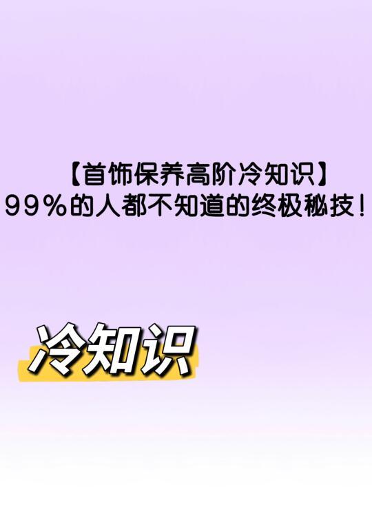 🔐【首饰保养高阶冷知识】99%的人都不知道的