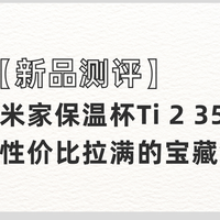 【新品测评】米家保温杯Ti 2 350mL，性价比拉满的宝藏钛杯？