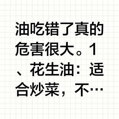 油吃错了真的危害很大。1、花生油：适合炒菜，不适合油炸。2、菜籽油：耐热稳定性好，胆固醇低，适合煎炸炒烤。3、猪油：适合炒菜，不适合油炸。4、玉米油：营养价值高，适合所有烹调方式。5、大豆油：高温油脂