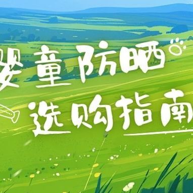 小探险家的天然护盾！婴童防晒选购指南～