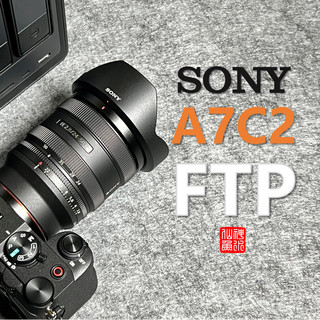 好用！索尼A7C2相机的FTP+NAS照片一键导入教程与实用配件分享