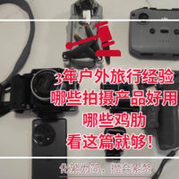 3年户外旅行经验，哪些拍摄产品好用，哪些鸡肋，看这篇就够！