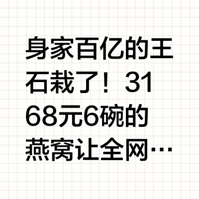 身家百亿的王石栽了！3168元6碗的燕窝让全网笑掉大牙扒开燕之屋的包装盒发现：塑料碗成本不足2元，扫码价却标到528元/碗。广州一德路批发商透露，同品质燕窝零售价每克仅8.7元。王石代言的礼盒实际成本