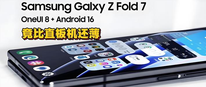 三星Z Fold7震撼登场！折叠新纪元由此开启！