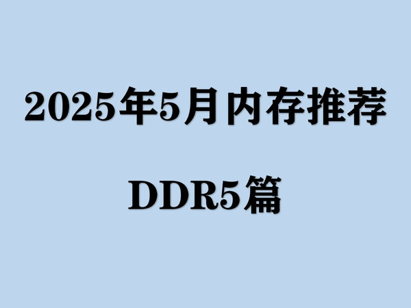 【2025年5月内存推荐】DDR5内存条持续涨价，高性价比内存应该怎么选？