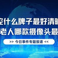 户外监控什么牌子最好清晰度高？看护老人哪款摄像头最好？