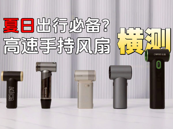 五款高速手持风扇横测，看看谁才能成为你的夏日出行必备？
