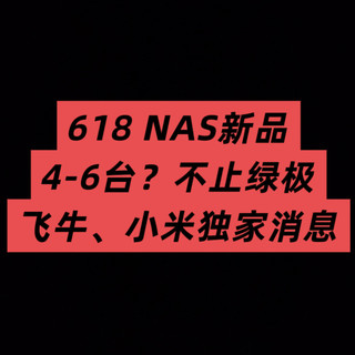 不止绿极，618将发布4-6台NAS？含小米、飞牛独家消息