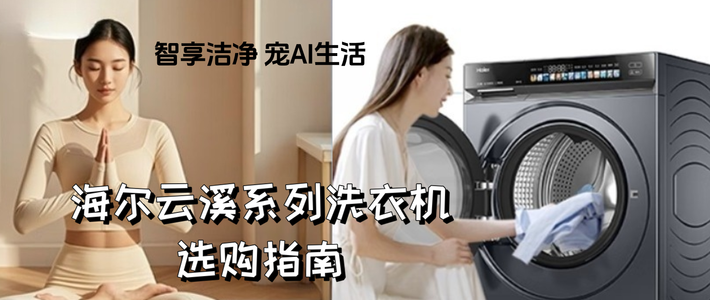 智享洁净 宠AI生活：海尔云溪系列洗衣机选购指南