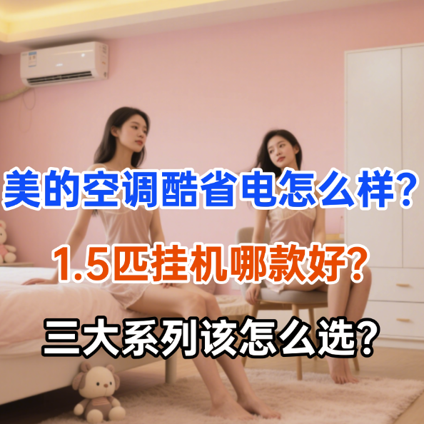 美的空调酷省电怎么样？1.5匹挂机哪款好？三大系列该怎么选？