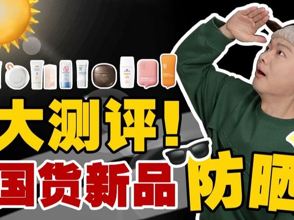 新品爆品一网打尽！9款国货新品防晒大测评！【国货测评】