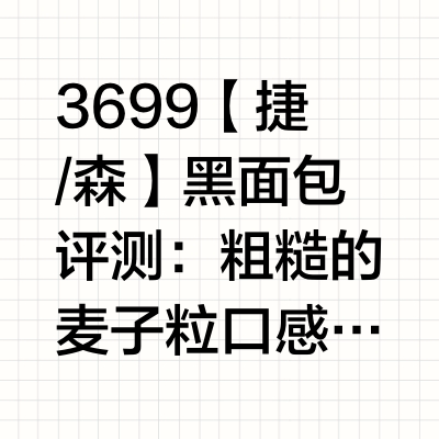 3699【捷/森】黑面包评测:粗糙的麦子粒口感、草药味和酸味,可以接受的话再看👇卡路里:一包500克 共7片 每片71克热量每100克240kcal,1片170kcal可保存至少数个月直接取出时湿湿软
