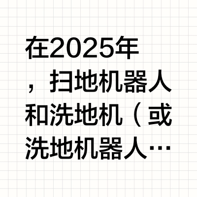 在2025年，扫地机器人和洗地机（或洗地机器人）的功能和技术均有了显著提升，但两者的适用场景和核心优势存在差异。以下从多个维度对比分析，帮助用户根据需求选择更适合的产品：
---
### **1. 清