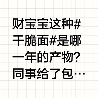 财宝宝 这种#干脆面# 是哪一年的产物？        同事给了包干脆面，说是小时候吃的，但现在吃已经没有了小时候的味道。虽然我小时候没吃过这个，但曾经吃的小浣熊、魔法士等，也没有当时上学时课间吃的味