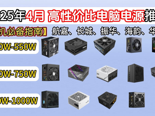 【建议收藏】2025年4月性价比电脑电源选购推荐,长城/海韵/振华/航嘉/鑫谷/先马等电源推荐!550W/650W/750W/850W/1000W等大选购!