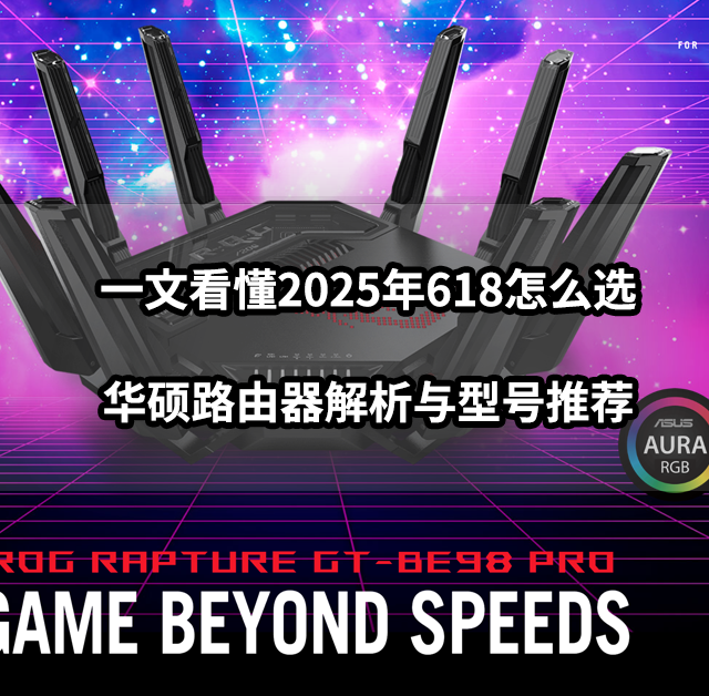 一文看懂2025年618怎么选丨华硕路由器解析与型号推荐