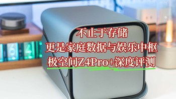 不止于存储，更是家庭数据与娱乐中枢｜极空间Z4Pro+深度评测
