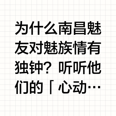 为什么南昌魅友对魅族情有独钟?听听他们的 「心动理由」从经典产品入手,被独特设计与极致体验吸引,从此开启了与魅族相伴的旅程。「热爱」与「情怀」是高频词汇,也是他们对产品创新那一份执着追求的真诚表达。#