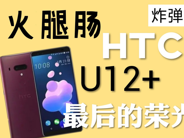 【犀牛捡垃圾】HTC最后的荣光，U12+ ，开箱一部火腿肠经典手机