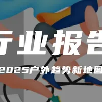 行业报告分享 篇零：报告分享｜《2025户外趋势新地图》（附下载）