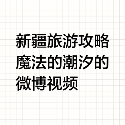 新疆旅游攻略 魔法的潮汐的微博视频