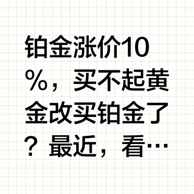铂金涨价10%，买不起黄金改买铂金了？最近，看到伦敦金价格接近3400美元/盎司，铂金价格不到1100美元/盎司。换算成CNY，黄金价格780元/克，铂金价格250元/克，黄金价格差不多是铂金的三倍。