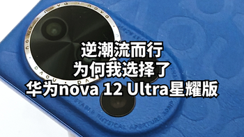 逆潮流而行：为何我选择了华为nova 12 Ultra星耀版而非nova 14 