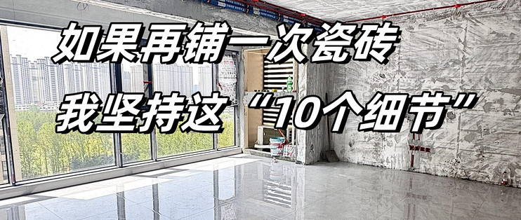 如果再铺一次瓷砖，我坚持这“10个细节”，不是矫情是买来的教训