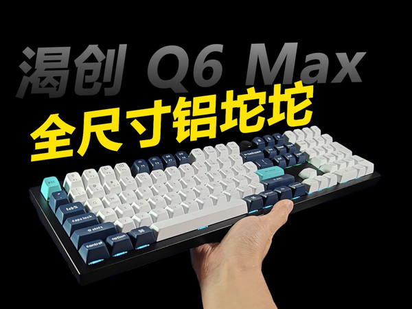 顶流满配的全配列铝壳键盘？体验了一把渴创Q6 Max