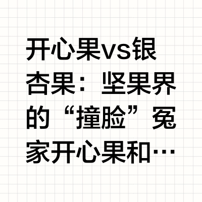 开心果 vs 银杏果：坚果界的“撞脸”冤家开心果和银杏果堪称坚果界的“双胞胎”——一个活泼开朗，一个老成持重开心果天生自带“咧嘴笑”技能，外壳一裂就露出翠绿的果仁，像极了零食界的开心果（没错，它名字就