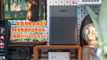 绿联DH4300 Plus：家庭数据枢纽新选择，影音、相册、共享全搞定