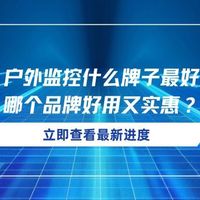 省钱必看！户外监控什么牌子最好清晰度高？哪个品牌好用又实惠？