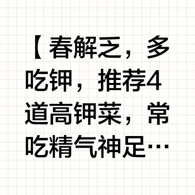 【春解乏，多吃钾，推荐4道高钾菜，常吃精气神足，腿脚更有劲】钾元素不足，容易疲乏腿软如果你春天常常犯困、站久了腿发酸、活动后容易抽筋，可能是体内钾含量偏低。钾对调节神经肌肉功能有重要作用，尤其对中老年