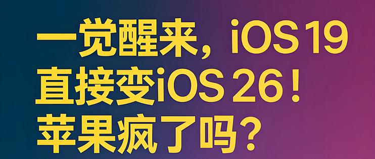 一觉醒来，iOS 19直接变iOS 26！苹果疯了吗？